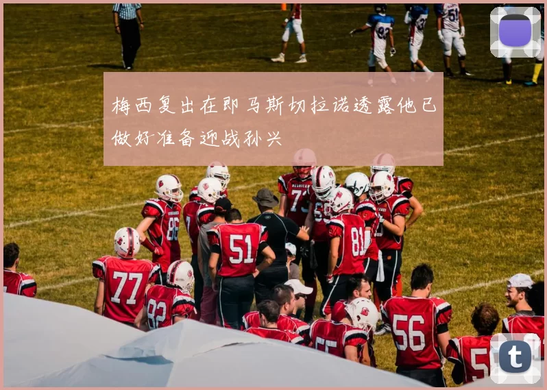 梅西复出在即马斯切拉诺透露他已做好准备迎战孙兴慜