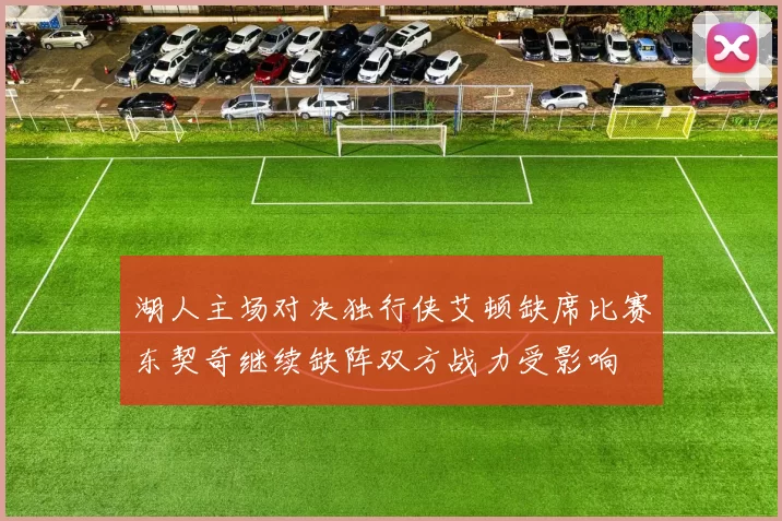 湖人主场对决独行侠艾顿缺席比赛东契奇继续缺阵双方战力受影响