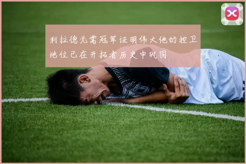 利拉德无需冠军证明伟大他的控卫地位已在开拓者历史中巩固