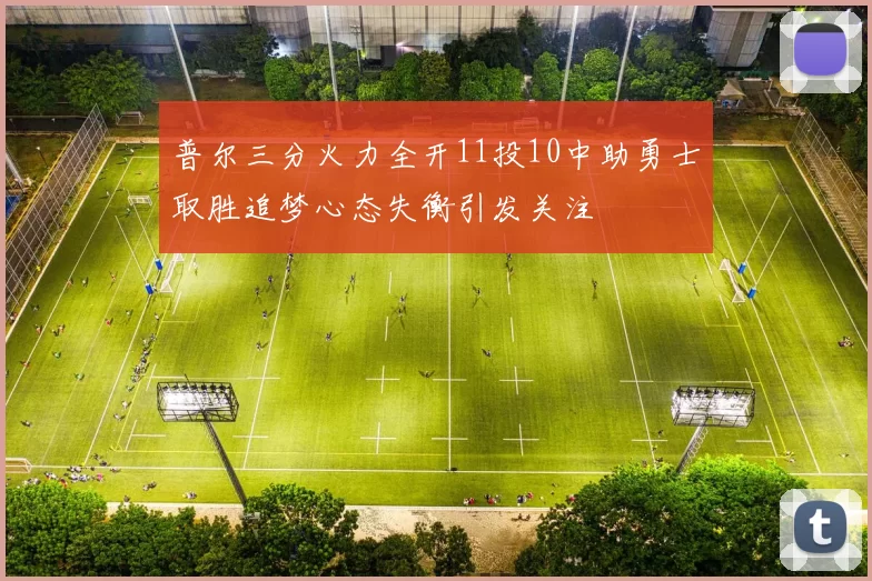 普尔三分火力全开11投10中助勇士取胜追梦心态失衡引发关注