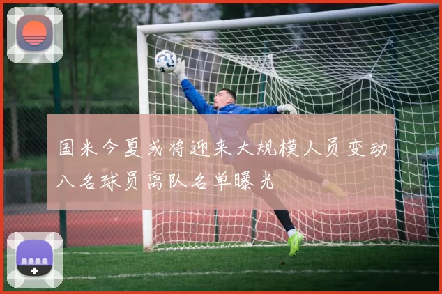 国米今夏或将迎来大规模人员变动八名球员离队名单曝光