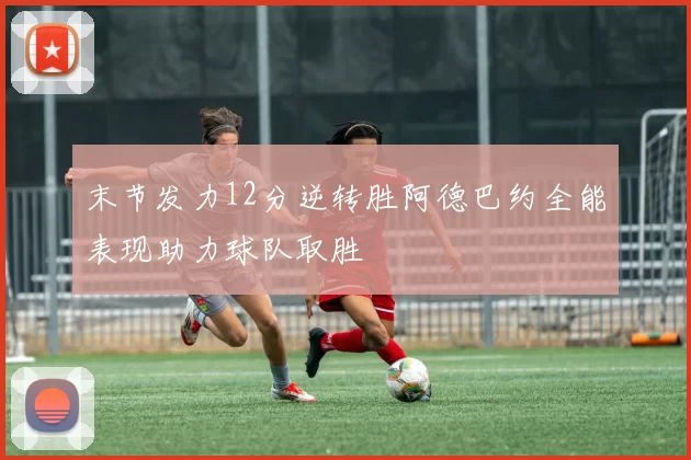 末节发力12分逆转胜阿德巴约全能表现助力球队取胜
