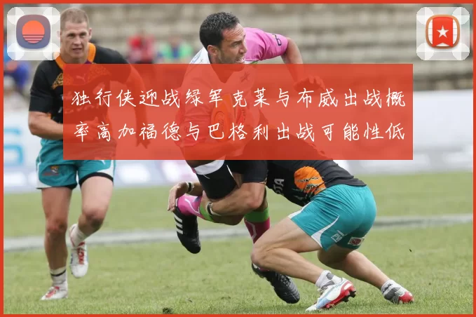 独行侠迎战绿军克莱与布威出战概率高加福德与巴格利出战可能性低